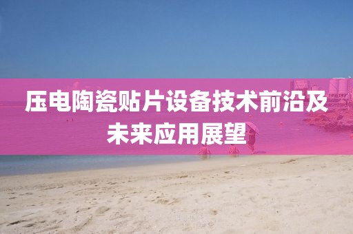 压电陶瓷贴片设备技术前沿及未来应用展望