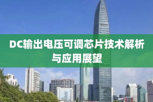 DC输出电压可调芯片技术解析与应用展望