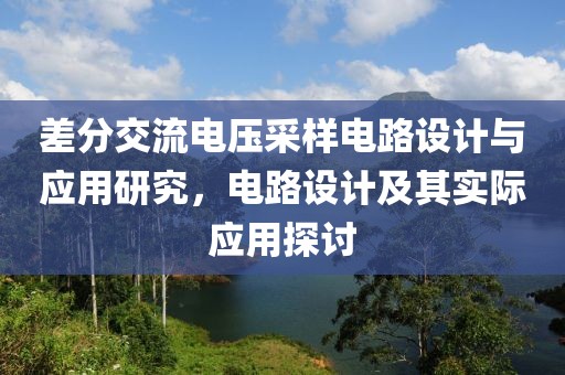 差分交流电压采样电路设计与应用研究，电路设计及其实际应用探讨