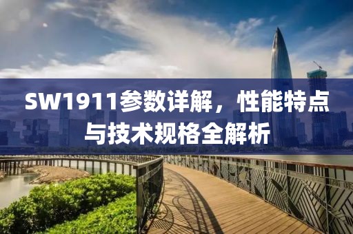 SW1911参数详解，性能特点与技术规格全解析
