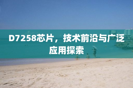 D7258芯片，技术前沿与广泛应用探索
