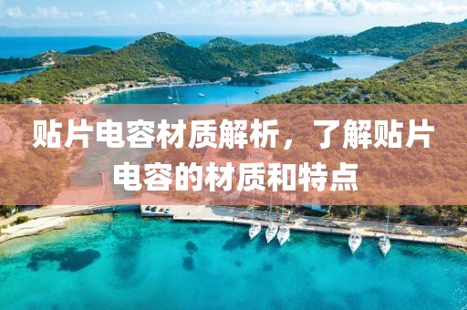 贴片电容材质解析，了解贴片电容的材质和特点