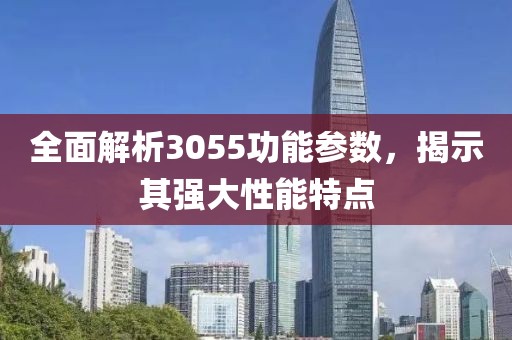 全面解析3055功能参数，揭示其强大性能特点