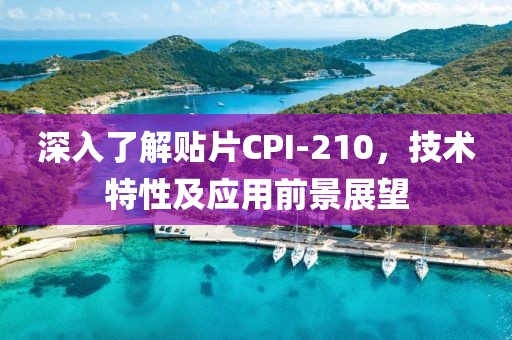深入了解贴片CPI-210，技术特性及应用前景展望