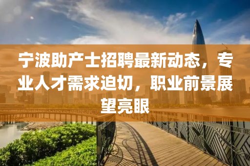 宁波助产士招聘最新动态，专业人才需求迫切，职业前景展望亮眼