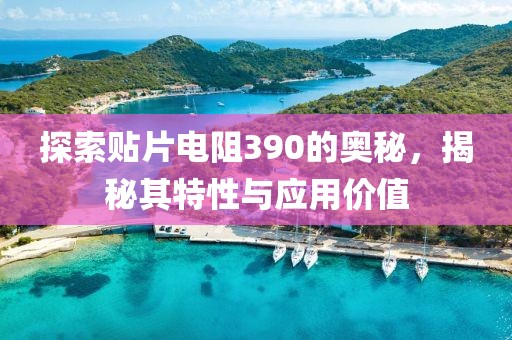 探索贴片电阻390的奥秘，揭秘其特性与应用价值