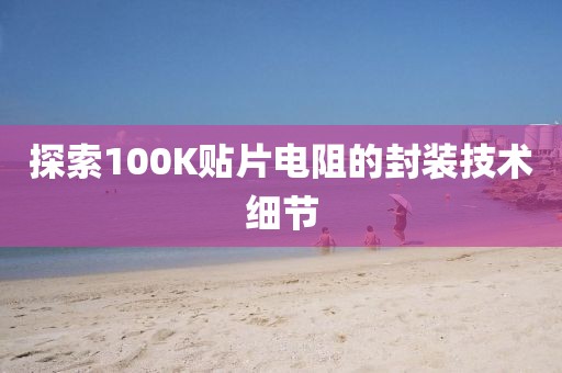 探索100K贴片电阻的封装技术细节
