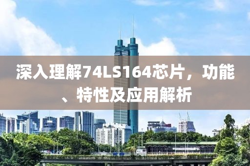 深入理解74LS164芯片，功能、特性及应用解析