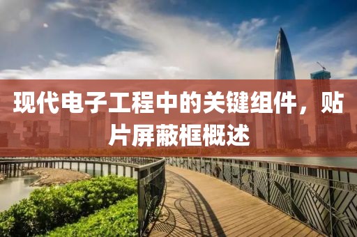 现代电子工程中的关键组件，贴片屏蔽框概述