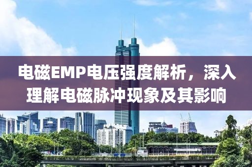 电磁EMP电压强度解析，深入理解电磁脉冲现象及其影响
