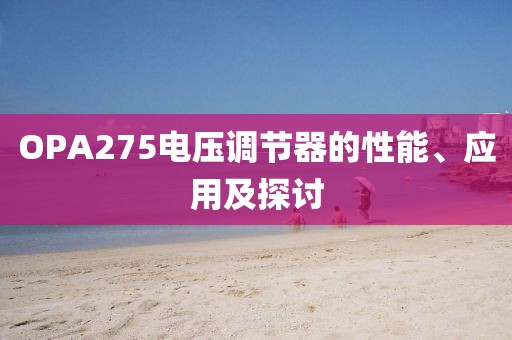 OPA275电压调节器的性能、应用及探讨