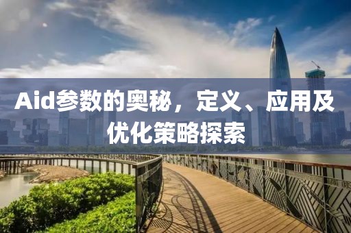 Aid参数的奥秘，定义、应用及优化策略探索