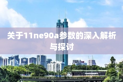 关于11ne90a参数的深入解析与探讨