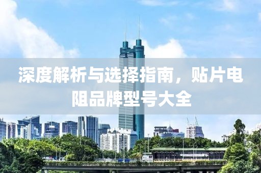 深度解析与选择指南，贴片电阻品牌型号大全