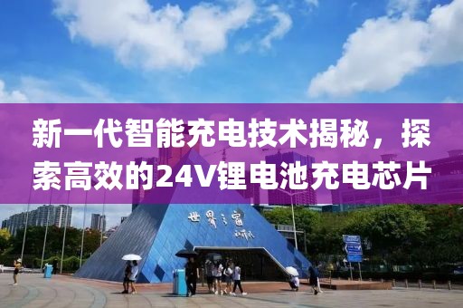 新一代智能充电技术揭秘，探索高效的24V锂电池充电芯片