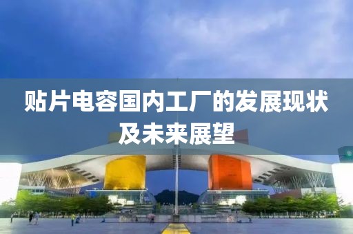 贴片电容国内工厂的发展现状及未来展望