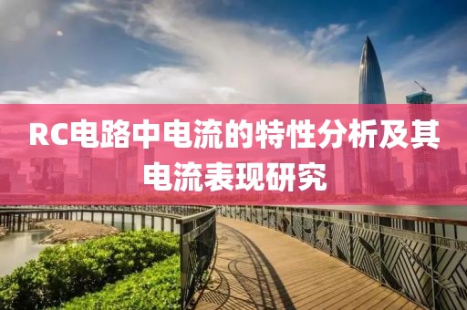 RC电路中电流的特性分析及其电流表现研究