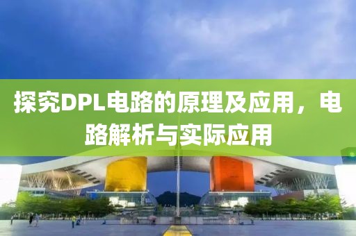 探究DPL电路的原理及应用，电路解析与实际应用