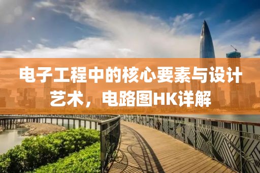 电子工程中的核心要素与设计艺术，电路图HK详解