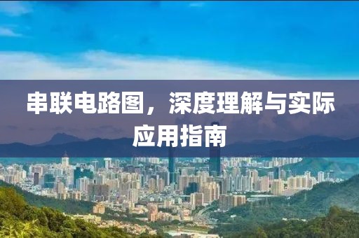 串联电路图，深度理解与实际应用指南