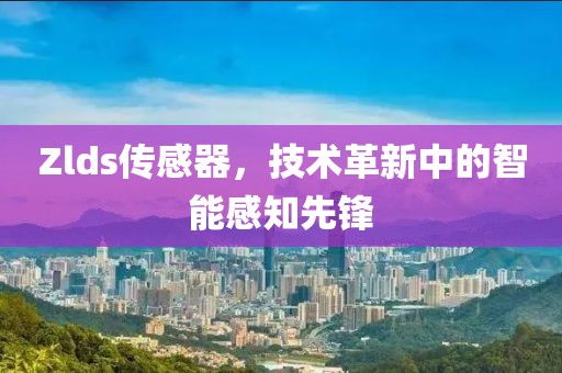 Zlds传感器，技术革新中的智能感知先锋
