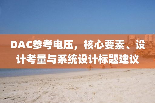 DAC参考电压，核心要素、设计考量与系统设计标题建议