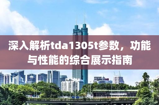 深入解析tda1305t参数，功能与性能的综合展示指南