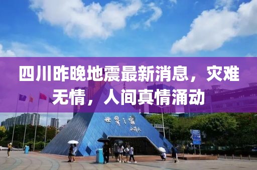 四川昨晚地震最新消息，灾难无情，人间真情涌动