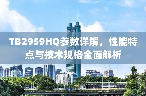 TB2959HQ参数详解，性能特点与技术规格全面解析