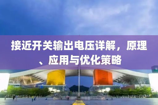 接近开关输出电压详解，原理、应用与优化策略