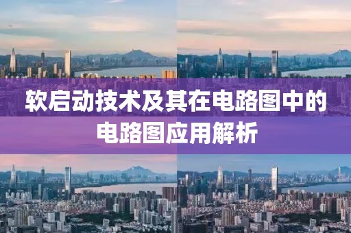软启动技术及其在电路图中的电路图应用解析