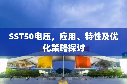 SST50电压，应用、特性及优化策略探讨