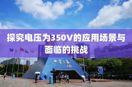 探究电压为350V的应用场景与面临的挑战