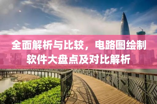 全面解析与比较，电路图绘制软件大盘点及对比解析