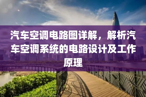 汽车空调电路图详解，解析汽车空调系统的电路设计及工作原理