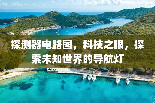 探测器电路图，科技之眼，探索未知世界的导航灯