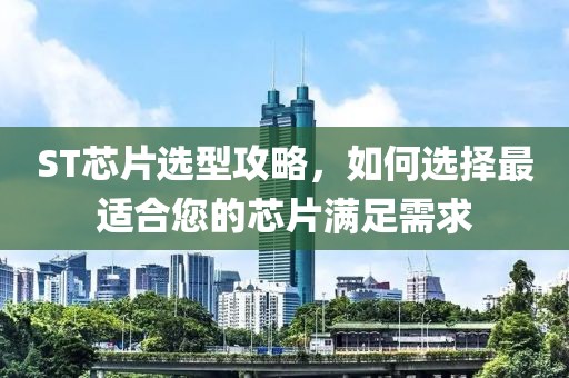 ST芯片选型攻略，如何选择最适合您的芯片满足需求