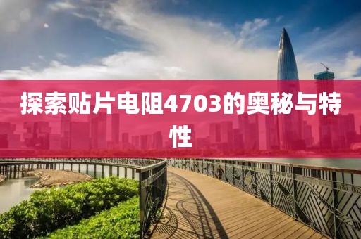 探索贴片电阻4703的奥秘与特性
