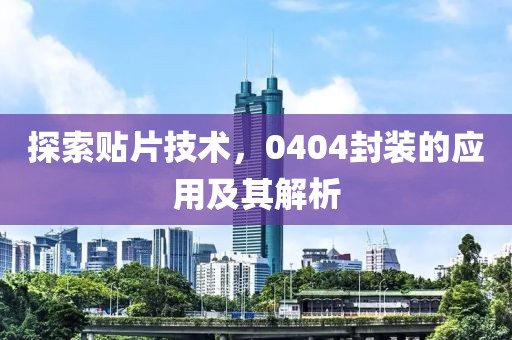 探索贴片技术，0404封装的应用及其解析