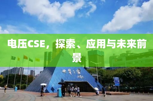 电压CSE，探索、应用与未来前景