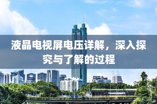 液晶电视屏电压详解，深入探究与了解的过程