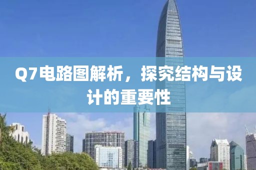 Q7电路图解析，探究结构与设计的重要性