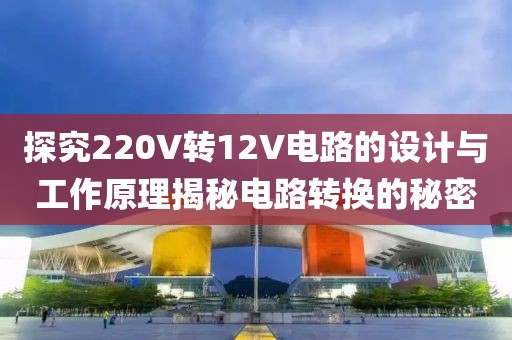 探究220V转12V电路的设计与工作原理揭秘电路转换的秘密
