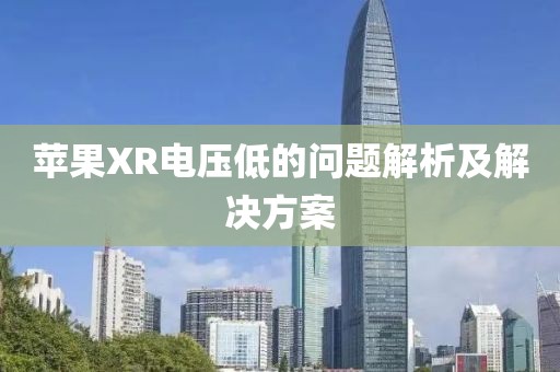 苹果XR电压低的问题解析及解决方案