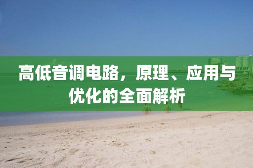 高低音调电路，原理、应用与优化的全面解析