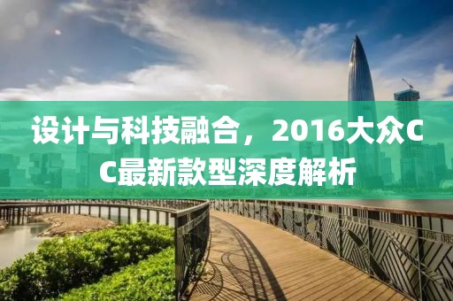 设计与科技融合，2016大众CC最新款型深度解析