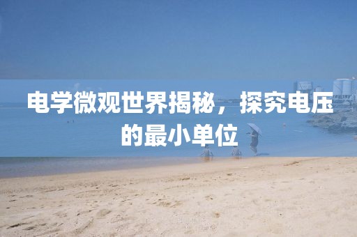 电学微观世界揭秘，探究电压的最小单位