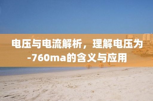 电压与电流解析，理解电压为-760ma的含义与应用