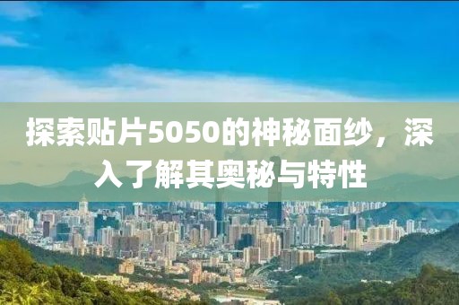 探索贴片5050的神秘面纱，深入了解其奥秘与特性