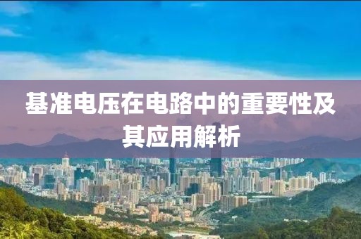 基准电压在电路中的重要性及其应用解析